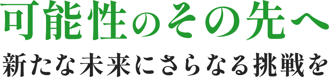 可能性のその先へ 新たな未来にさらなる挑戦を
